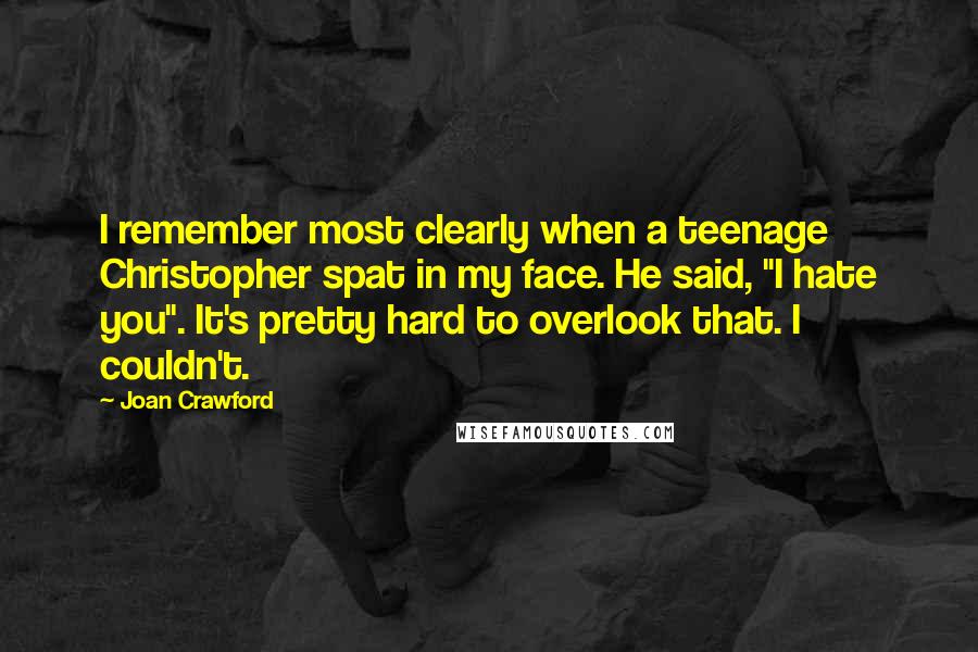 Joan Crawford Quotes: I remember most clearly when a teenage Christopher spat in my face. He said, "I hate you". It's pretty hard to overlook that. I couldn't.