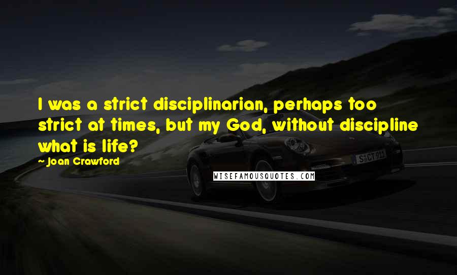 Joan Crawford Quotes: I was a strict disciplinarian, perhaps too strict at times, but my God, without discipline what is life?