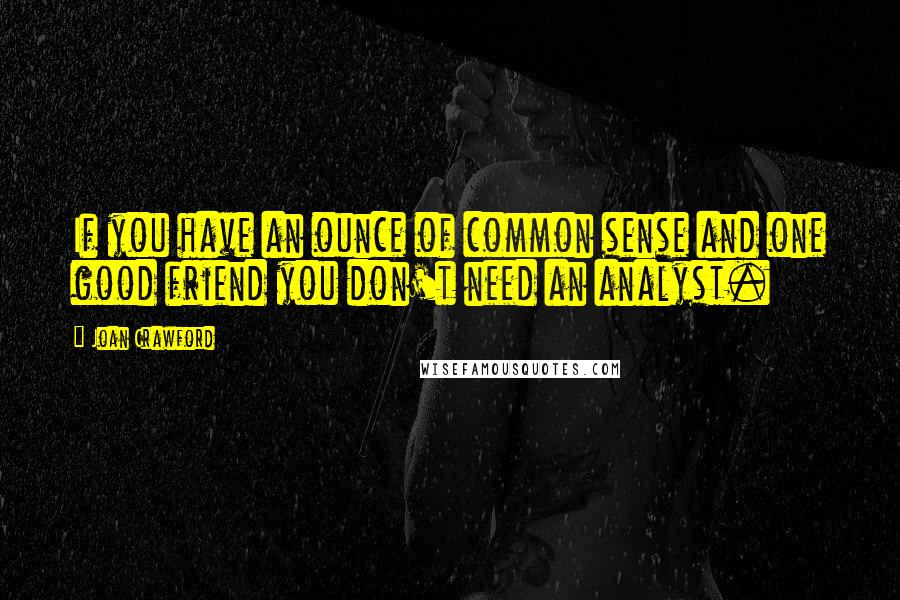 Joan Crawford Quotes: If you have an ounce of common sense and one good friend you don't need an analyst.