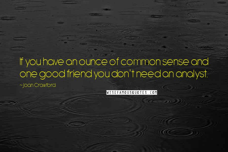 Joan Crawford Quotes: If you have an ounce of common sense and one good friend you don't need an analyst.