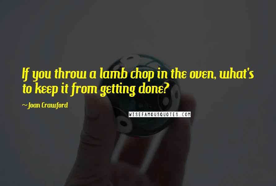 Joan Crawford Quotes: If you throw a lamb chop in the oven, what's to keep it from getting done?