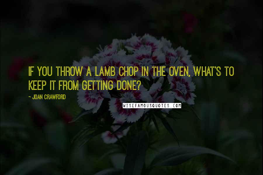 Joan Crawford Quotes: If you throw a lamb chop in the oven, what's to keep it from getting done?