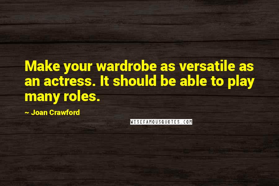 Joan Crawford Quotes: Make your wardrobe as versatile as an actress. It should be able to play many roles.
