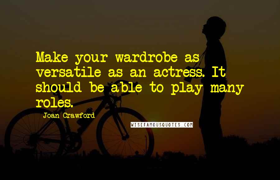 Joan Crawford Quotes: Make your wardrobe as versatile as an actress. It should be able to play many roles.
