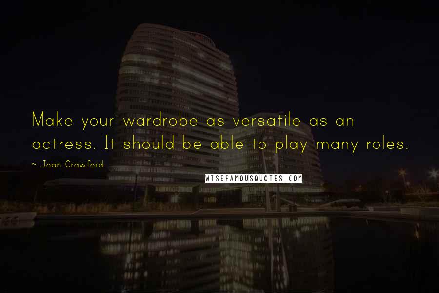 Joan Crawford Quotes: Make your wardrobe as versatile as an actress. It should be able to play many roles.
