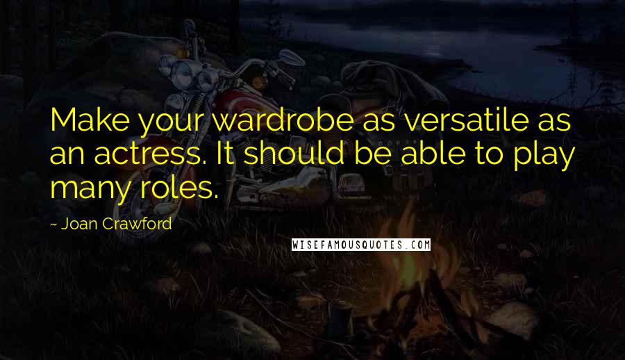 Joan Crawford Quotes: Make your wardrobe as versatile as an actress. It should be able to play many roles.