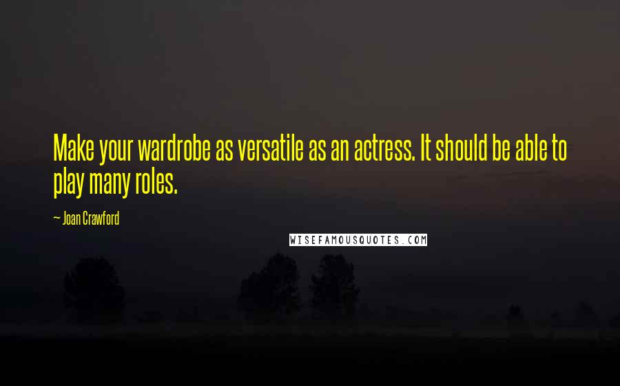 Joan Crawford Quotes: Make your wardrobe as versatile as an actress. It should be able to play many roles.