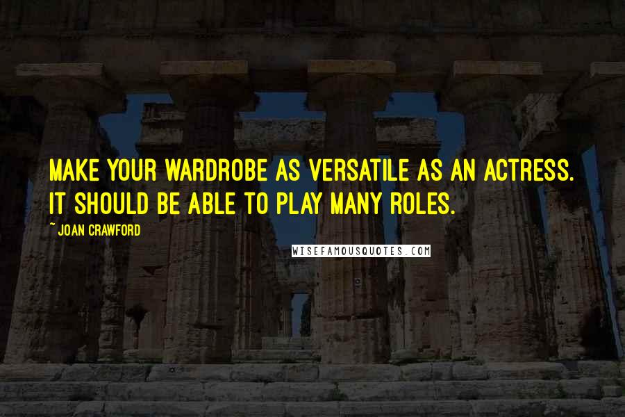 Joan Crawford Quotes: Make your wardrobe as versatile as an actress. It should be able to play many roles.