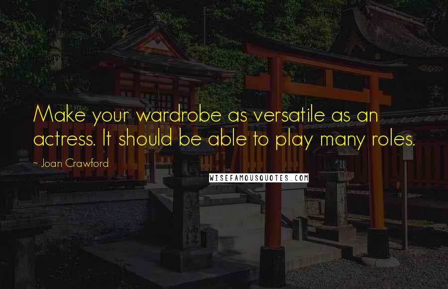 Joan Crawford Quotes: Make your wardrobe as versatile as an actress. It should be able to play many roles.