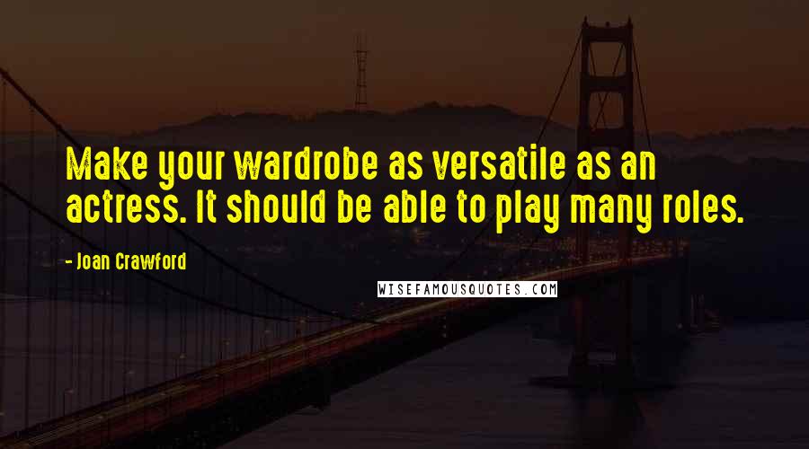 Joan Crawford Quotes: Make your wardrobe as versatile as an actress. It should be able to play many roles.