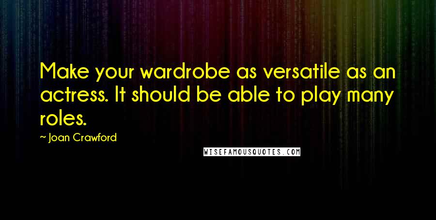 Joan Crawford Quotes: Make your wardrobe as versatile as an actress. It should be able to play many roles.