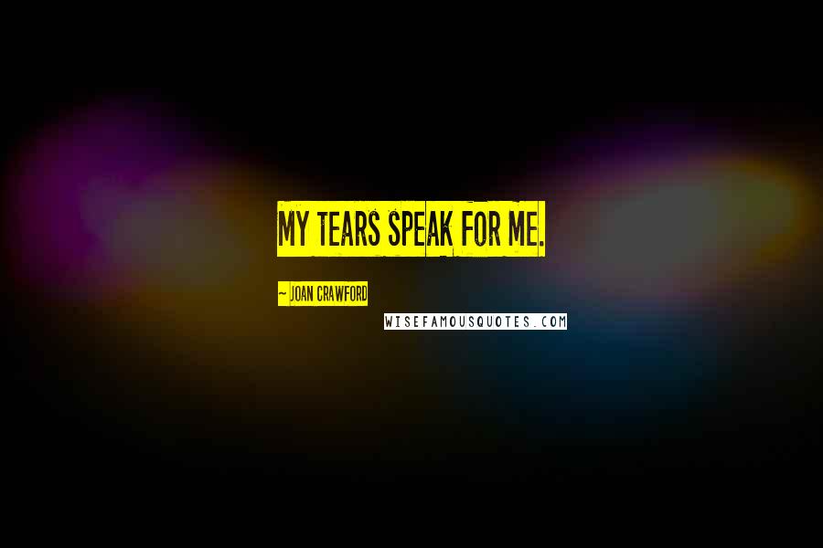 Joan Crawford Quotes: My tears speak for me.