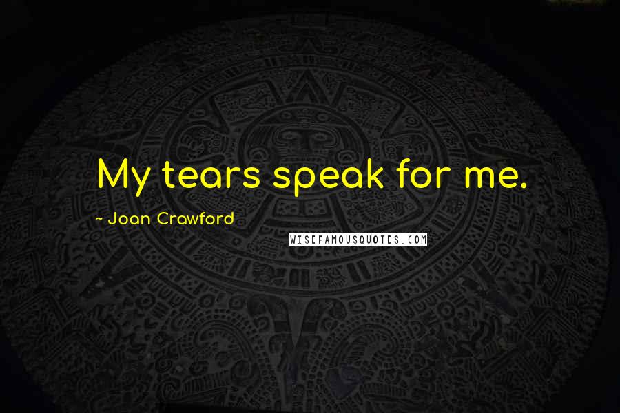Joan Crawford Quotes: My tears speak for me.
