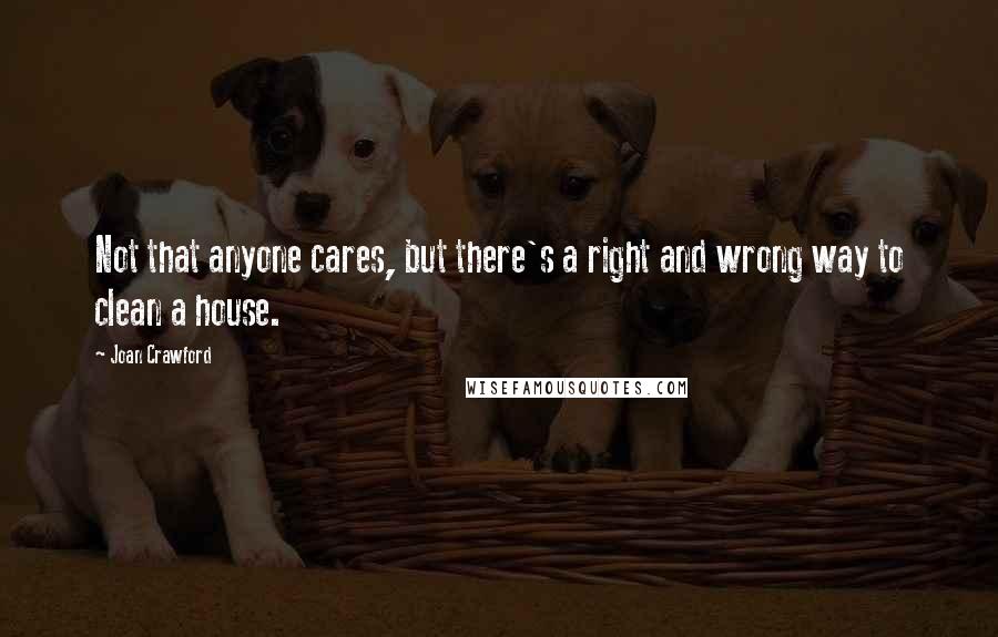 Joan Crawford Quotes: Not that anyone cares, but there's a right and wrong way to clean a house.