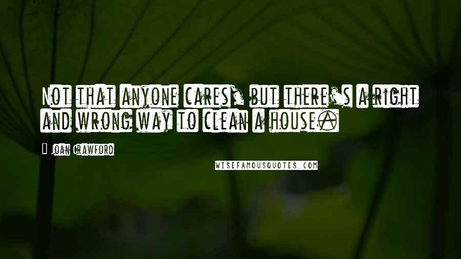 Joan Crawford Quotes: Not that anyone cares, but there's a right and wrong way to clean a house.