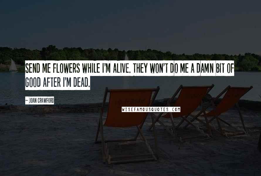 Joan Crawford Quotes: Send me flowers while I'm alive. They won't do me a damn bit of good after I'm dead.