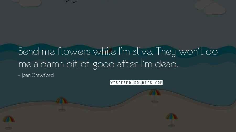 Joan Crawford Quotes: Send me flowers while I'm alive. They won't do me a damn bit of good after I'm dead.