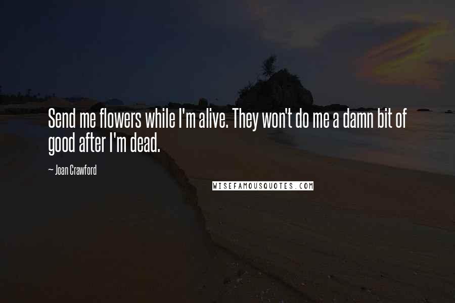 Joan Crawford Quotes: Send me flowers while I'm alive. They won't do me a damn bit of good after I'm dead.