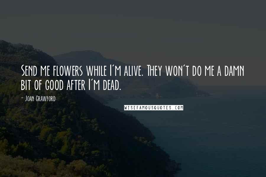 Joan Crawford Quotes: Send me flowers while I'm alive. They won't do me a damn bit of good after I'm dead.