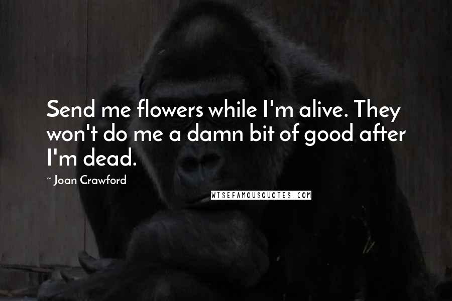 Joan Crawford Quotes: Send me flowers while I'm alive. They won't do me a damn bit of good after I'm dead.