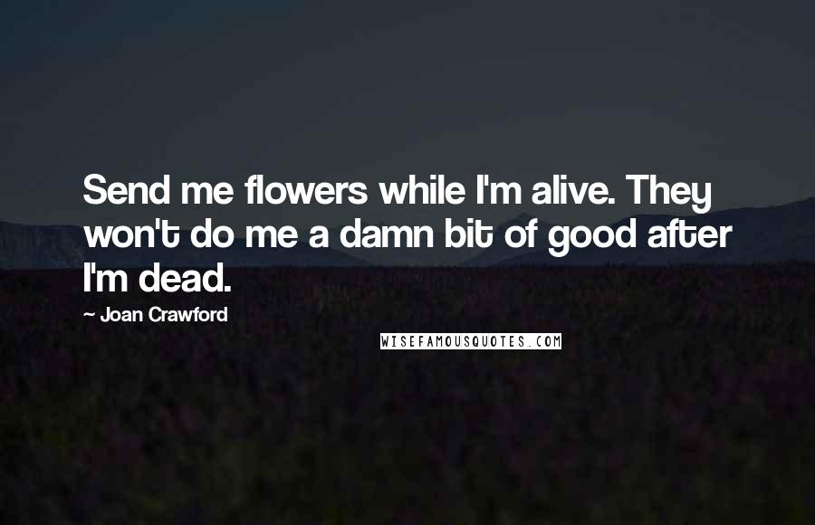 Joan Crawford Quotes: Send me flowers while I'm alive. They won't do me a damn bit of good after I'm dead.