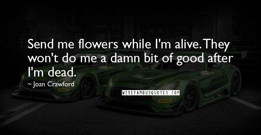 Joan Crawford Quotes: Send me flowers while I'm alive. They won't do me a damn bit of good after I'm dead.