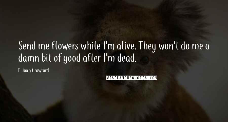 Joan Crawford Quotes: Send me flowers while I'm alive. They won't do me a damn bit of good after I'm dead.