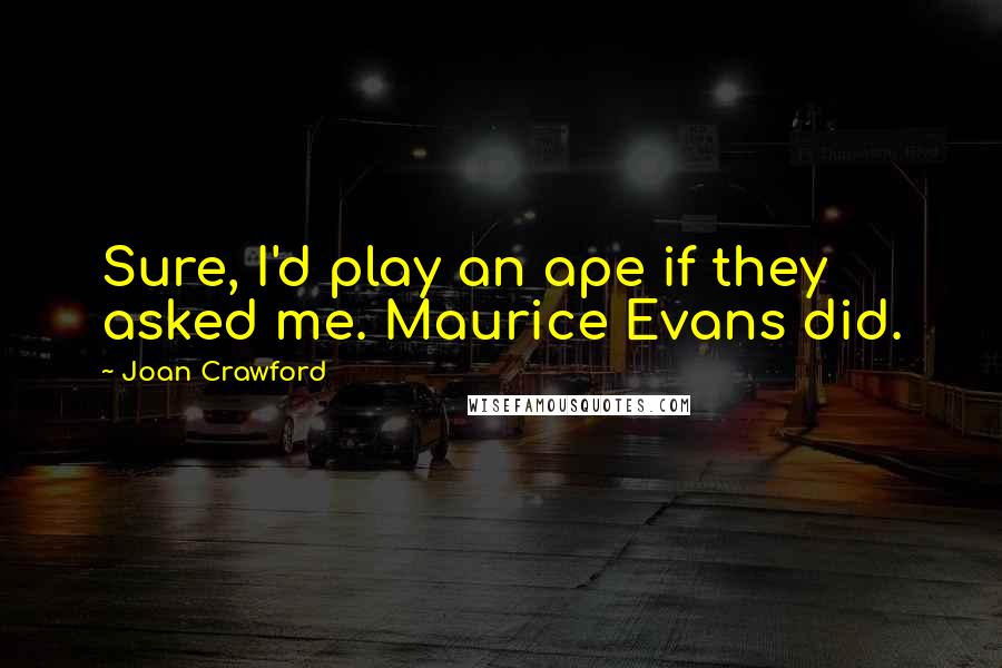 Joan Crawford Quotes: Sure, I'd play an ape if they asked me. Maurice Evans did.