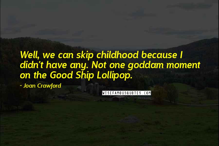 Joan Crawford Quotes: Well, we can skip childhood because I didn't have any. Not one goddam moment on the Good Ship Lollipop.