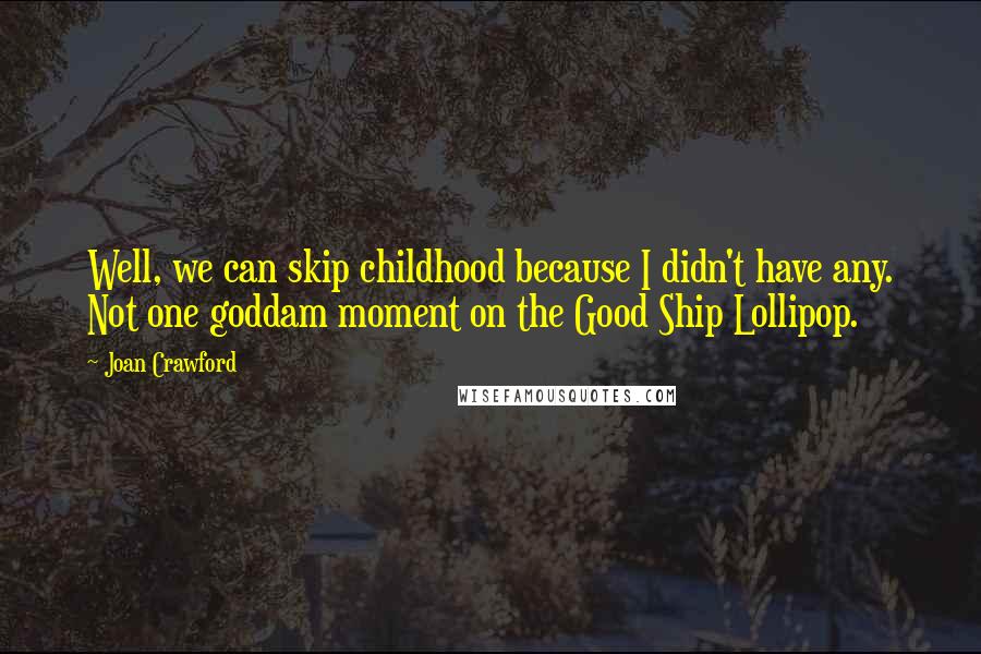 Joan Crawford Quotes: Well, we can skip childhood because I didn't have any. Not one goddam moment on the Good Ship Lollipop.