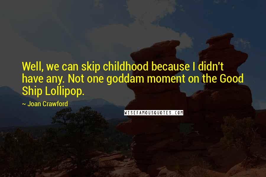 Joan Crawford Quotes: Well, we can skip childhood because I didn't have any. Not one goddam moment on the Good Ship Lollipop.