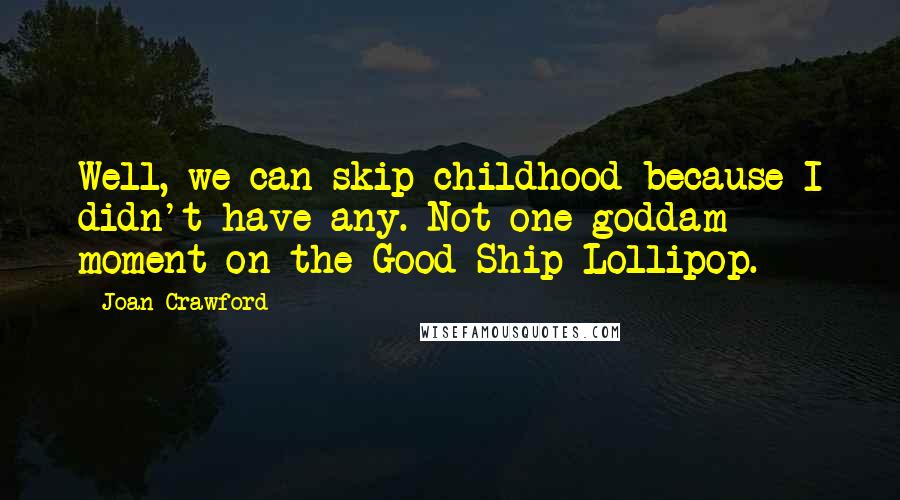 Joan Crawford Quotes: Well, we can skip childhood because I didn't have any. Not one goddam moment on the Good Ship Lollipop.