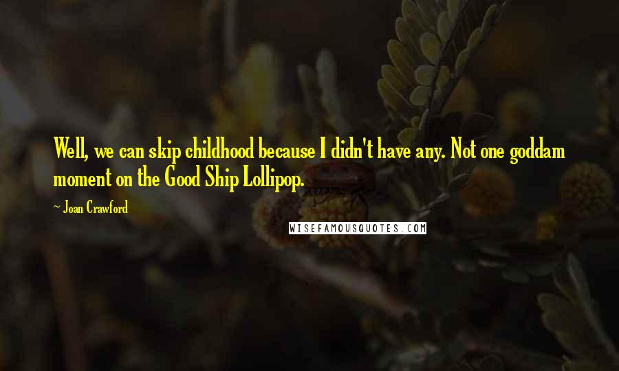 Joan Crawford Quotes: Well, we can skip childhood because I didn't have any. Not one goddam moment on the Good Ship Lollipop.