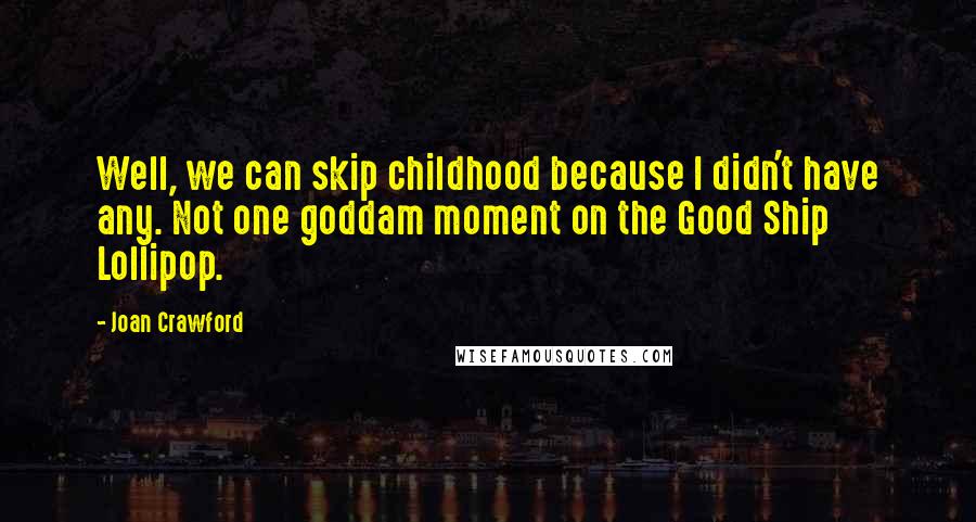 Joan Crawford Quotes: Well, we can skip childhood because I didn't have any. Not one goddam moment on the Good Ship Lollipop.