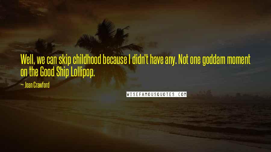 Joan Crawford Quotes: Well, we can skip childhood because I didn't have any. Not one goddam moment on the Good Ship Lollipop.