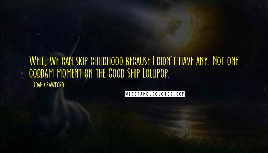 Joan Crawford Quotes: Well, we can skip childhood because I didn't have any. Not one goddam moment on the Good Ship Lollipop.