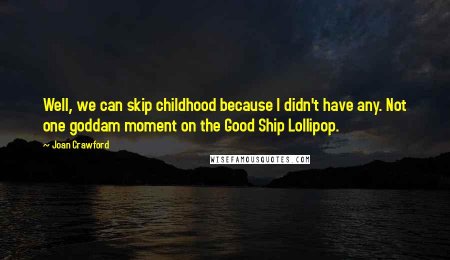 Joan Crawford Quotes: Well, we can skip childhood because I didn't have any. Not one goddam moment on the Good Ship Lollipop.