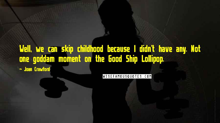 Joan Crawford Quotes: Well, we can skip childhood because I didn't have any. Not one goddam moment on the Good Ship Lollipop.