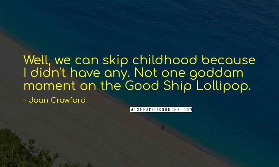Joan Crawford Quotes: Well, we can skip childhood because I didn't have any. Not one goddam moment on the Good Ship Lollipop.