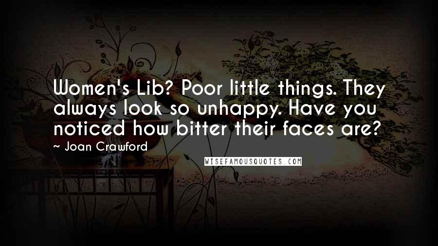 Joan Crawford Quotes: Women's Lib? Poor little things. They always look so unhappy. Have you noticed how bitter their faces are?