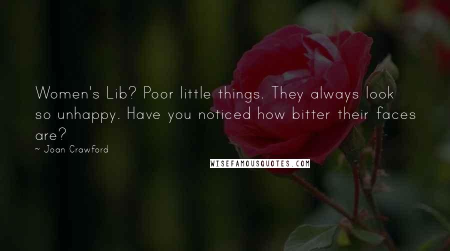 Joan Crawford Quotes: Women's Lib? Poor little things. They always look so unhappy. Have you noticed how bitter their faces are?
