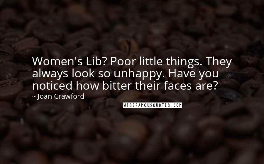 Joan Crawford Quotes: Women's Lib? Poor little things. They always look so unhappy. Have you noticed how bitter their faces are?