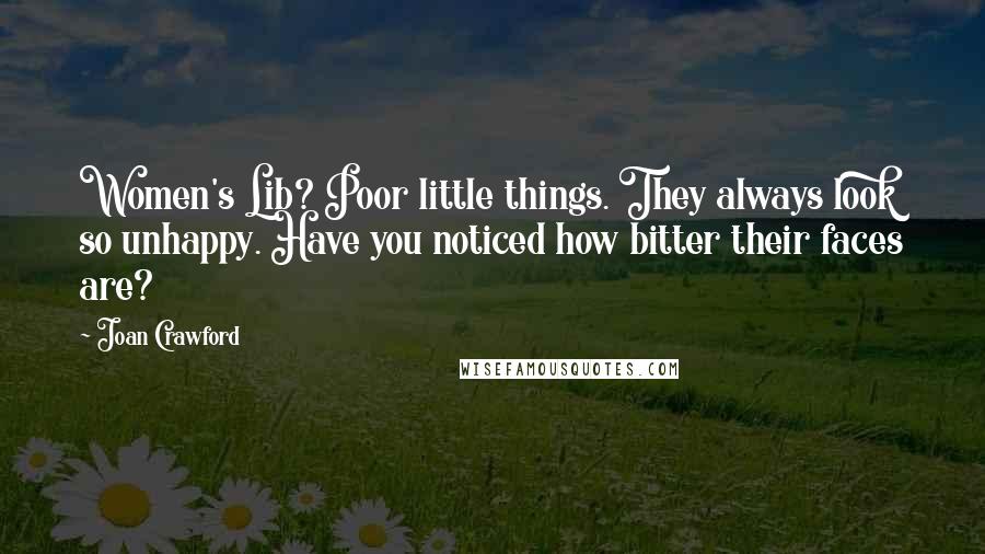 Joan Crawford Quotes: Women's Lib? Poor little things. They always look so unhappy. Have you noticed how bitter their faces are?