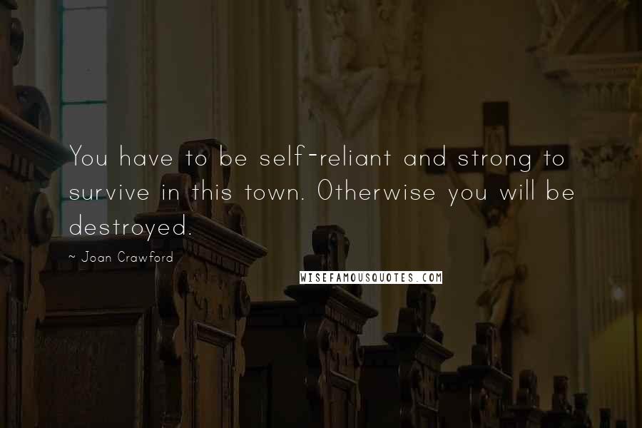 Joan Crawford Quotes: You have to be self-reliant and strong to survive in this town. Otherwise you will be destroyed.