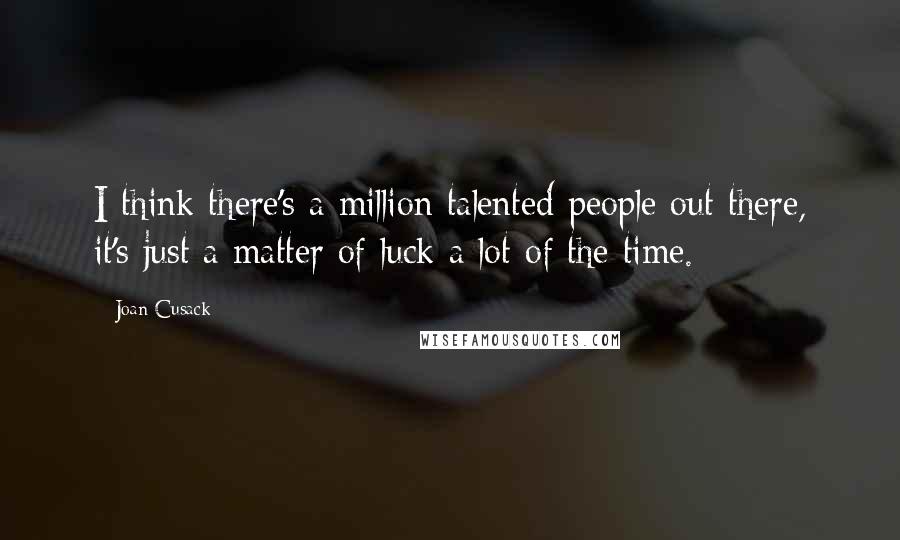 Joan Cusack Quotes: I think there's a million talented people out there, it's just a matter of luck a lot of the time.