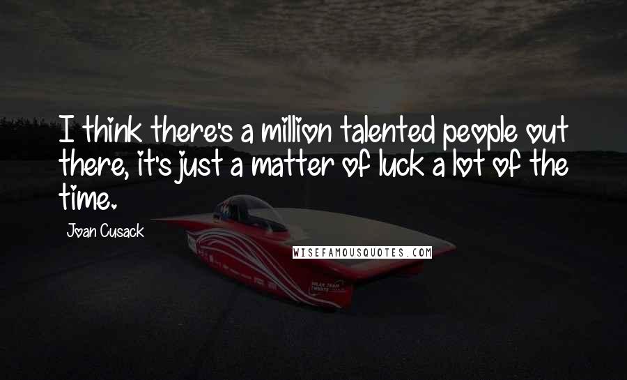 Joan Cusack Quotes: I think there's a million talented people out there, it's just a matter of luck a lot of the time.