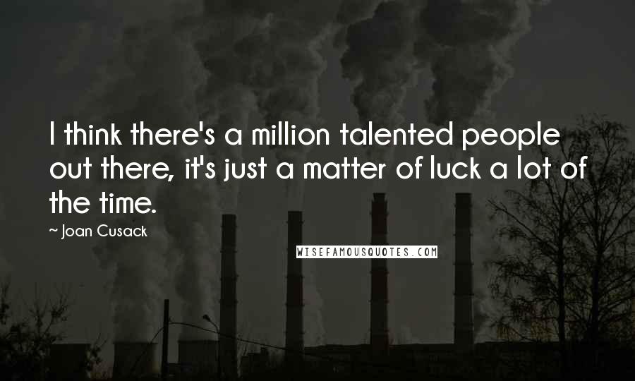 Joan Cusack Quotes: I think there's a million talented people out there, it's just a matter of luck a lot of the time.