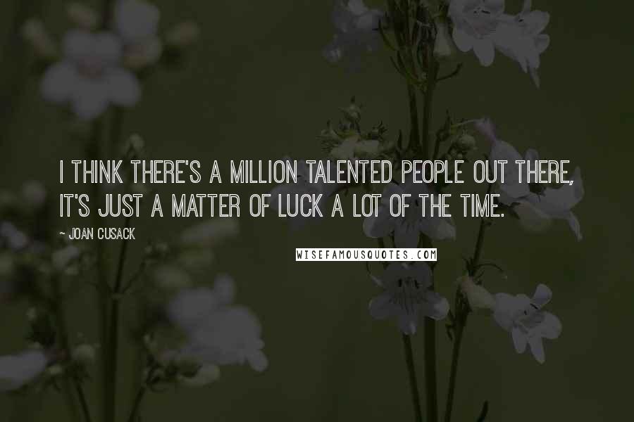 Joan Cusack Quotes: I think there's a million talented people out there, it's just a matter of luck a lot of the time.