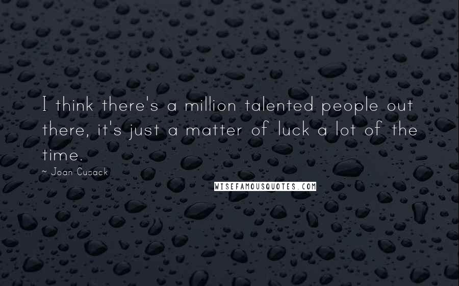 Joan Cusack Quotes: I think there's a million talented people out there, it's just a matter of luck a lot of the time.