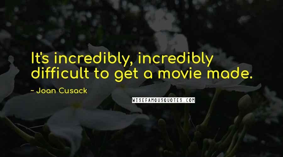 Joan Cusack Quotes: It's incredibly, incredibly difficult to get a movie made.
